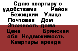 Сдаю квартиру с удобствами.    › Район ­ Бежицкий › Улица ­ Почтовая › Дом ­ 61 › Этажность дома ­ 5 › Цена ­ 7 500 - Брянская обл. Недвижимость » Квартиры аренда   
